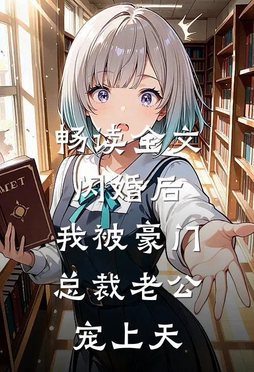 畅读全文闪婚后，我被豪门总裁老公宠上天