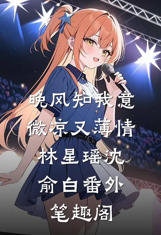 晚风知我意，微凉又薄情：林星瑶沈俞白番外笔趣阁