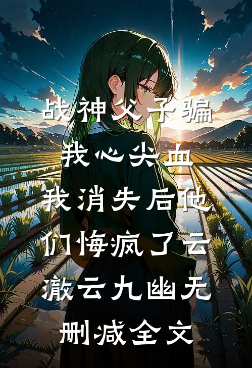 战神父子骗我心尖血，我消失后他们悔疯了云澈云九幽无删减全文