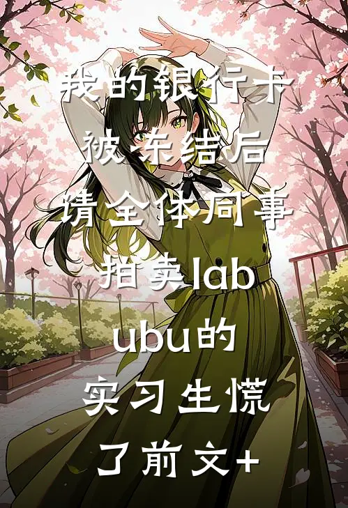 我的银行卡被冻结后，请全体同事拍卖labubu的实习生慌了前文+
