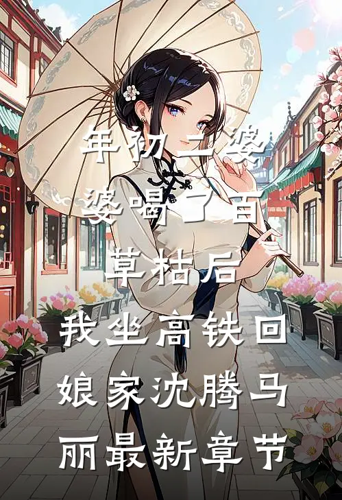 年初二婆婆喝了百草枯后，我坐高铁回娘家沈腾马丽最新章节