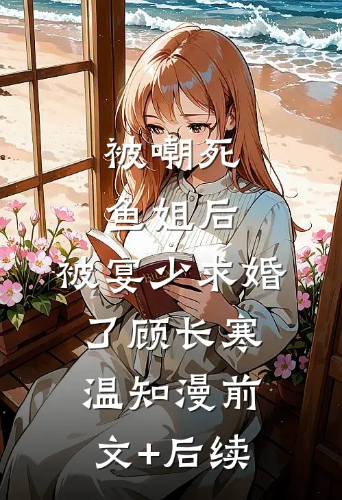 被嘲死鱼姐后，被宴少求婚了顾长寒温知漫前文+后续