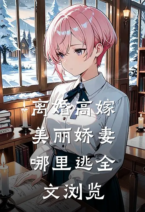 离婚高嫁:美丽娇妻哪里逃全文浏览