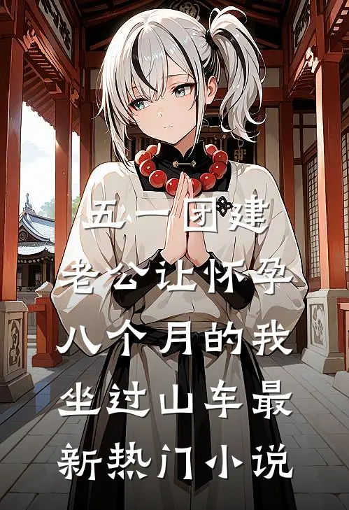五一团建，老公让怀孕八个月的我坐过山车最新热门小说