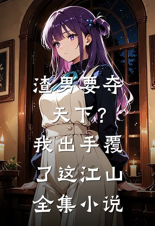 渣男要夺天下？我出手覆了这江山全集小说