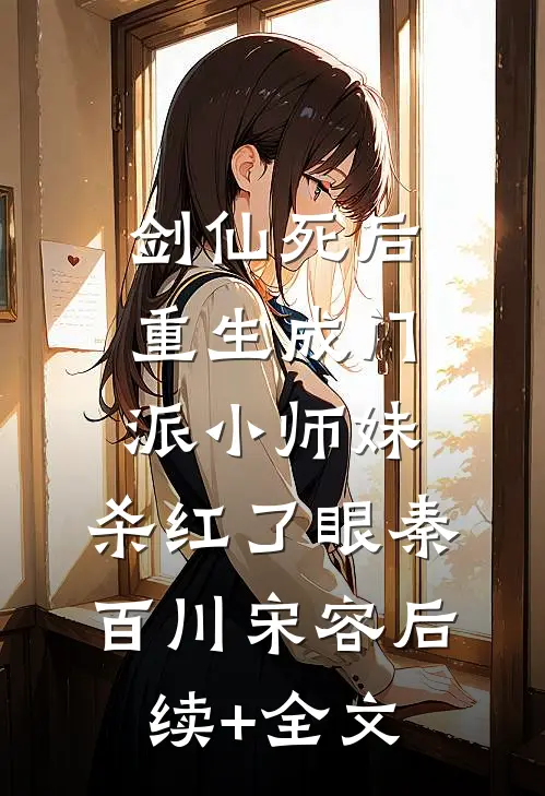 剑仙死后重生成门派小师妹，杀红了眼秦百川宋容后续+全文