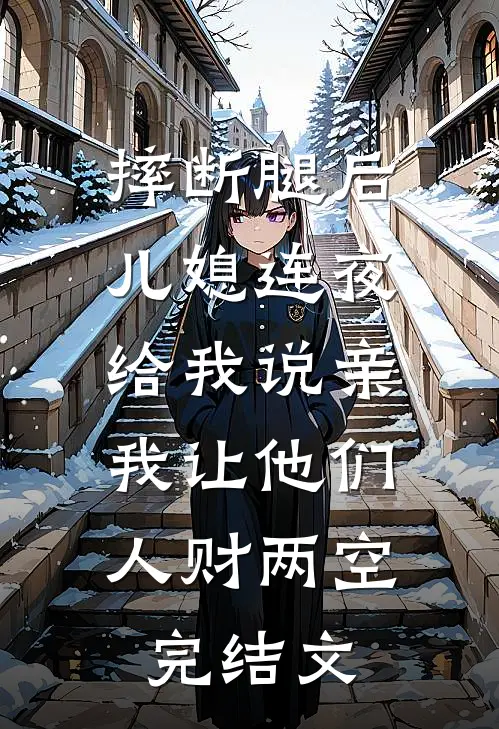 摔断腿后儿媳连夜给我说亲，我让他们人财两空完结文