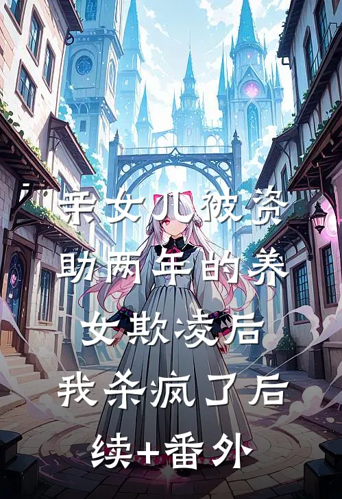 亲女儿被资助两年的养女欺凌后，我杀疯了后续+番外