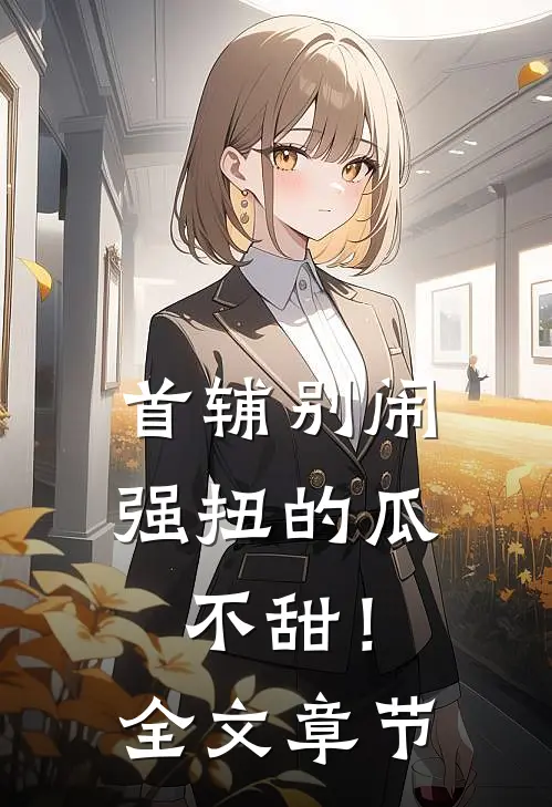 首辅别闹，强扭的瓜不甜！全文章节
