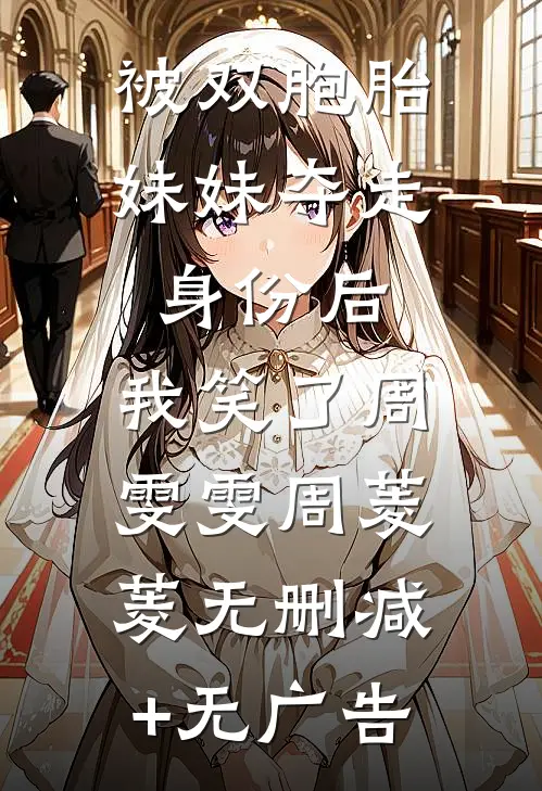 被双胞胎妹妹夺走身份后，我笑了周雯雯周菱菱无删减+无广告