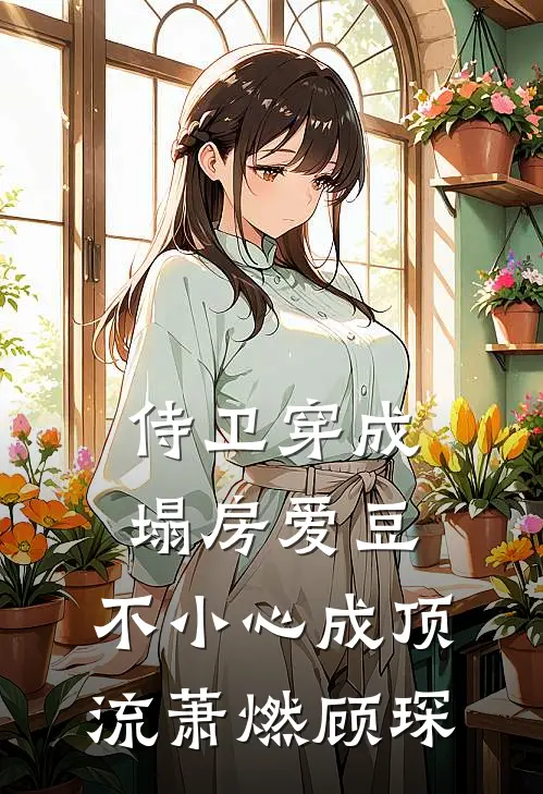 侍卫穿成塌房爱豆，不小心成顶流萧燃顾琛