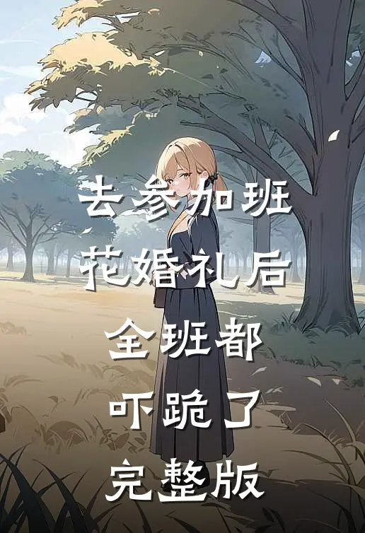 去参加班花婚礼后，全班都吓跪了完整版