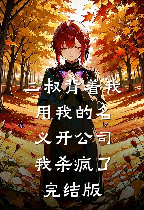 二叔背着我用我的名义开公司，我杀疯了完结版