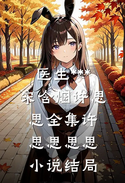 医生***宋含烟许思思全集许思思思思小说结局