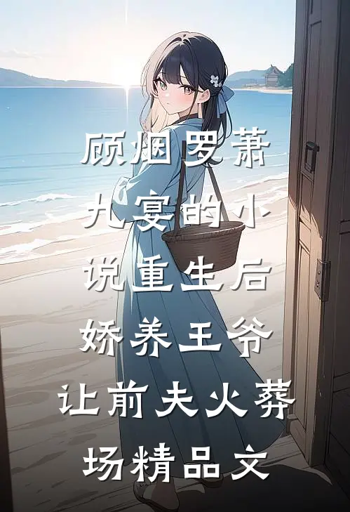 顾烟罗萧九宴的小说重生后娇养王爷,让前夫火葬场精品文