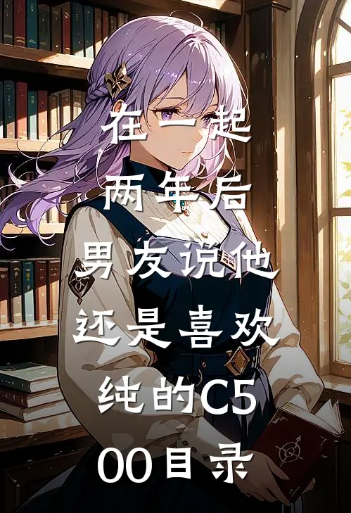 在一起两年后，男友说他还是喜欢纯的C500目录