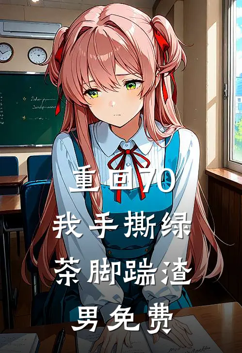 重回70，我手撕绿茶脚踹渣男免费