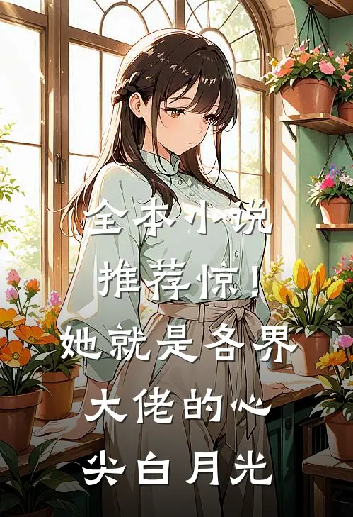 全本小说推荐惊！她就是各界大佬的心尖白月光