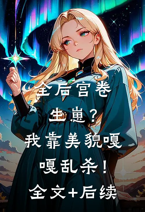 全后宫卷生崽？我靠美貌嘎嘎乱杀！全文+后续
