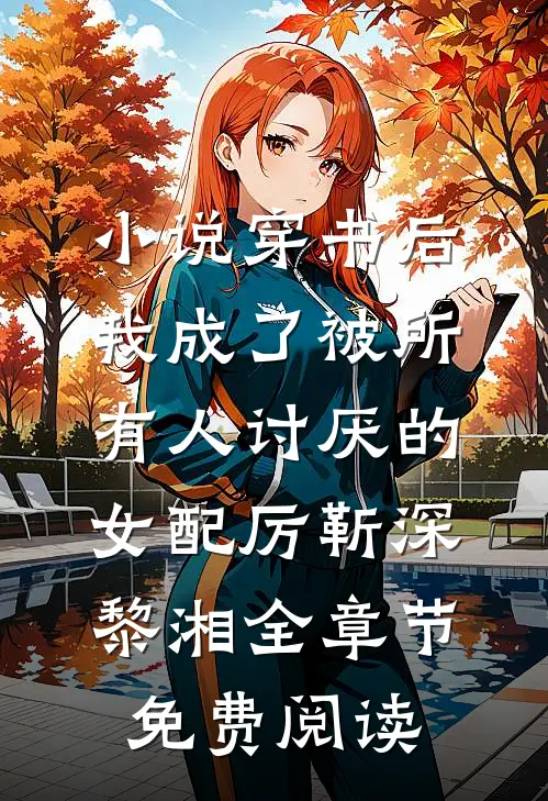 小说穿书后，我成了被所有人讨厌的女配厉靳深黎湘全章节免费阅读