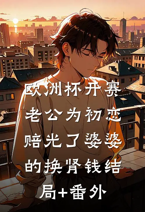 欧洲杯开赛，老公为初恋赔光了婆婆的换肾钱结局+番外
