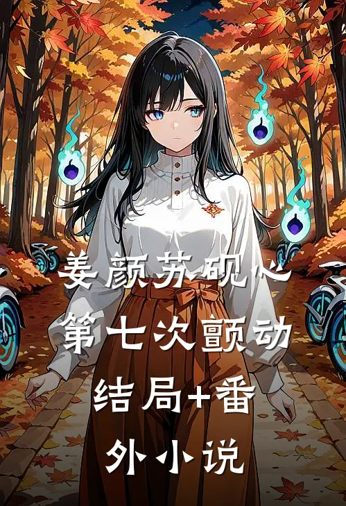 姜颜苏砚心第七次颤动: 结局+番外小说