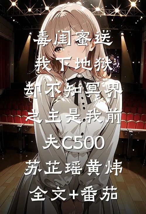 毒闺蜜送我下地狱，却不知冥界之主是我前夫C500苏芷瑶黄炜全文+番茄