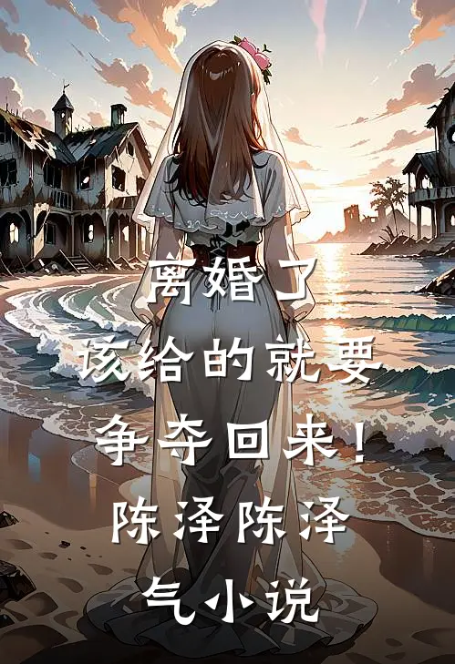 离婚了，该给的就要争夺回来！陈泽陈泽气小说