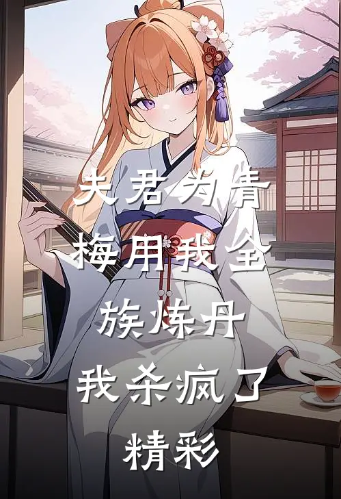 夫君为青梅用我全族炼丹，我杀疯了。精彩