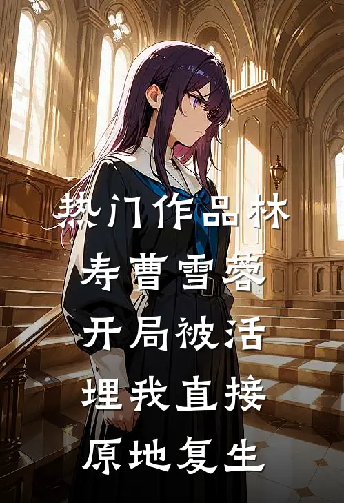 热门作品林寿曹雪蓉开局被活埋我直接原地复生