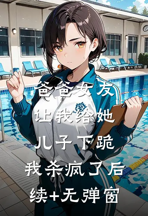爸爸女友让我给她儿子下跪，我杀疯了后续+无弹窗