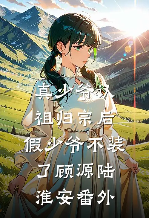 真少爷认祖归宗后，假少爷不装了顾源陆淮安番外