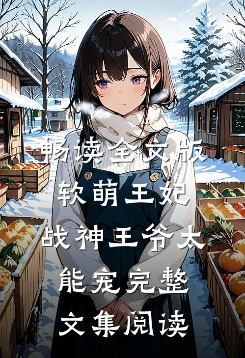 畅读全文版软萌王妃:战神王爷太能宠完整文集阅读