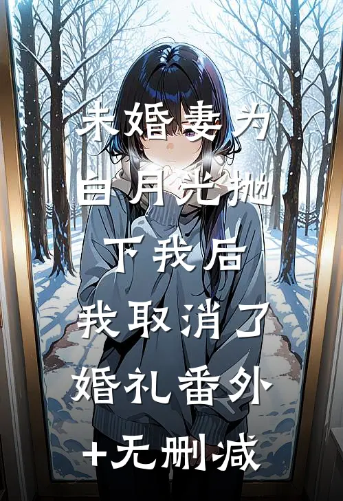 未婚妻为白月光抛下我后，我取消了婚礼番外+无删减
