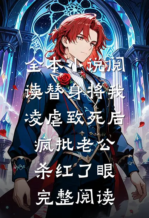 全本小说阅读替身将我凌虐致死后，疯批老公杀红了眼完整阅读