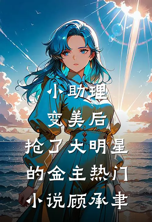 小助理变美后，抢了大明星的金主热门小说顾承聿