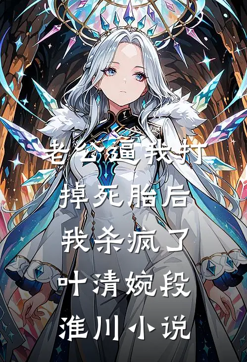 老公逼我打掉死胎后，我杀疯了叶清婉段淮川小说