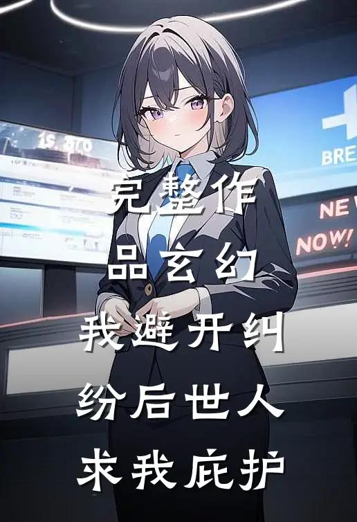 完整作品玄幻：我避开纠纷后世人求我庇护