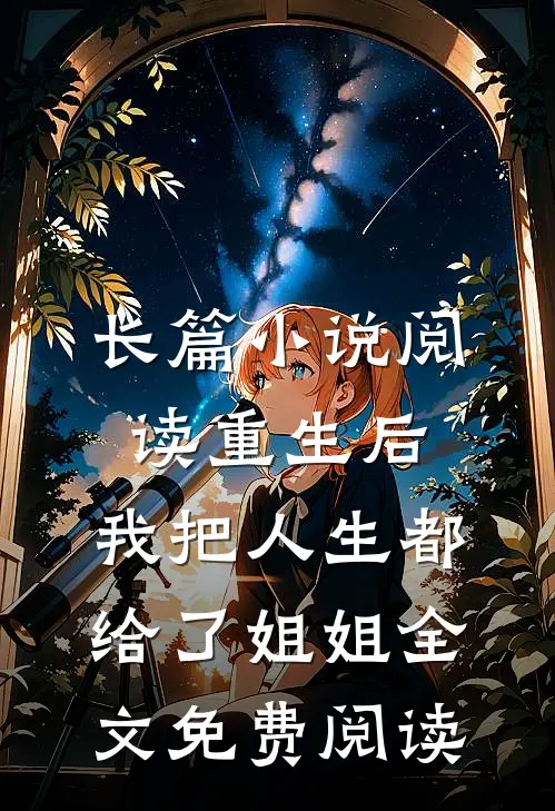 长篇小说阅读重生后,我把人生都给了姐姐全文免费阅读