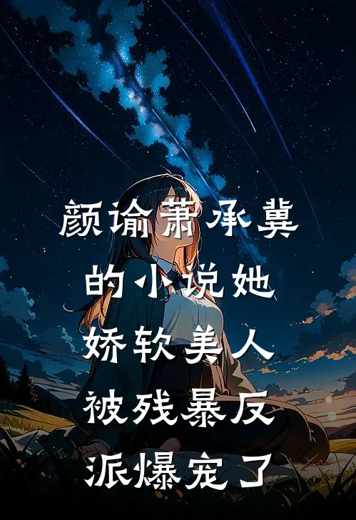 颜谕萧承冀的小说她，娇软美人，被残暴反派爆宠了