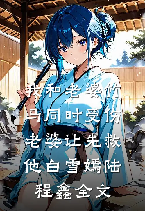 我和老婆竹马同时受伤，老婆让先救他白雪嫣陆程鑫全文