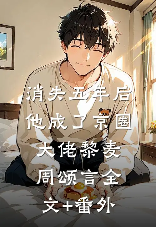 消失五年后，他成了京圈大佬黎麦周颂言全文+番外