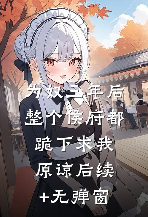 为奴三年后，整个侯府都跪下求我原谅后续+无弹窗