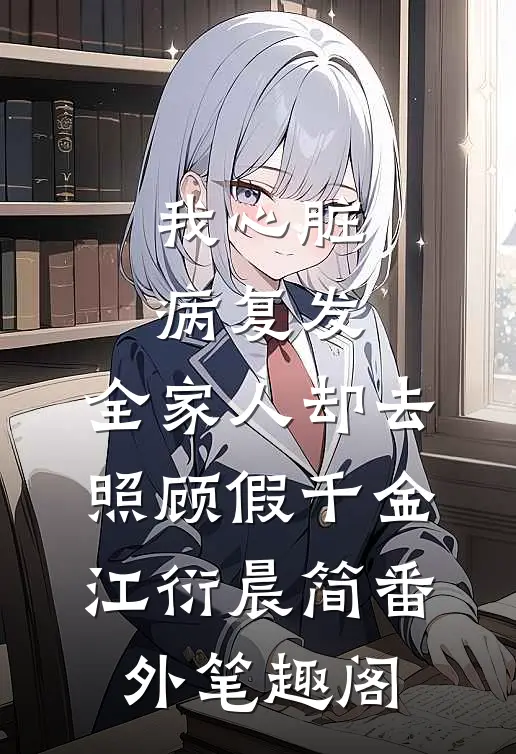 我心脏病复发，全家人却去照顾假千金：江衍晨简番外笔趣阁