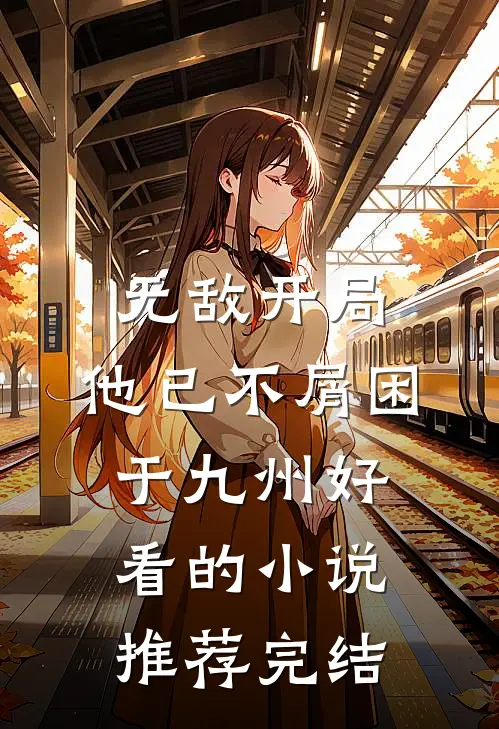 无敌开局，他已不屑困于九州好看的小说推荐完结