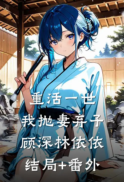 重活一世，我抛妻弃子顾深林依依结局+番外