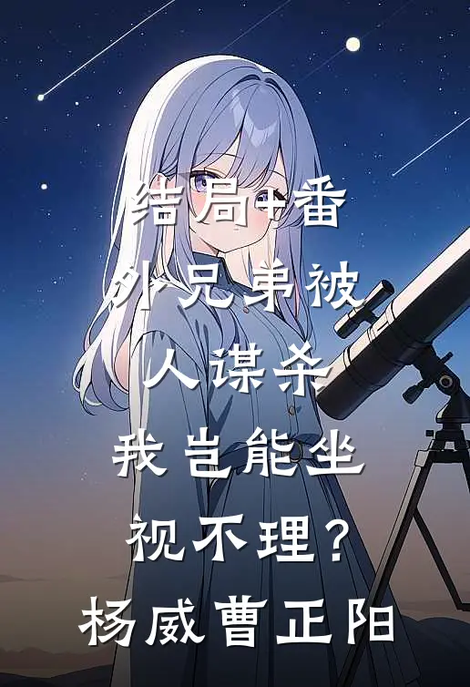 结局+番外兄弟被人谋杀，我岂能坐视不理？杨威曹正阳