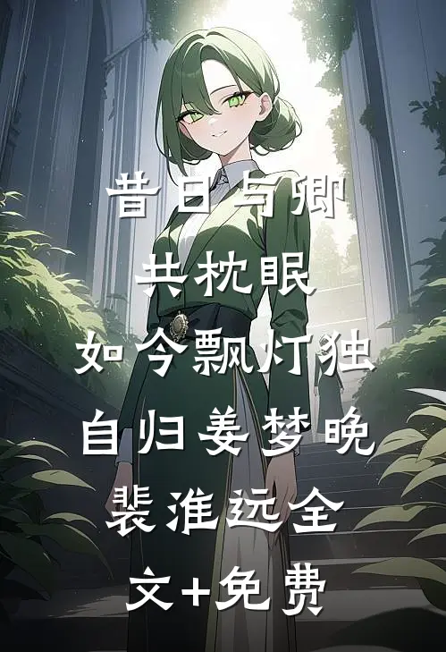 昔日与卿共枕眠，如今飘灯独自归姜梦晚裴淮远全文+免费