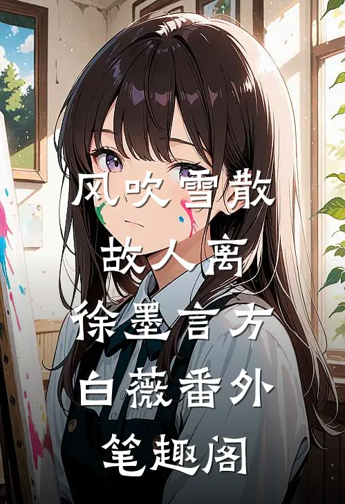 风吹雪散故人离：徐墨言方白薇番外笔趣阁