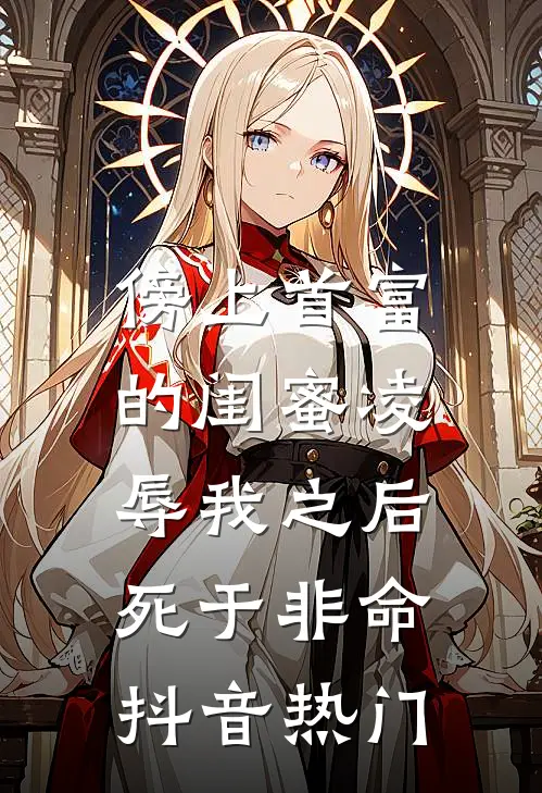 傍上首富的闺蜜凌辱我之后，死于非命抖音热门
